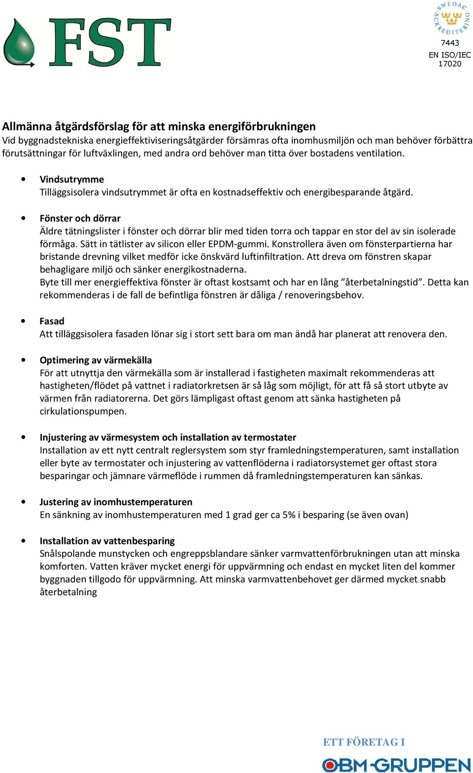 Fönster och dörrar Äldre tätningslister i fönster och dörrar blir med tiden torra och tappar en stor del av sin isolerade förmåga. Sätt in tätlister av silicon eller EPDM-gummi.