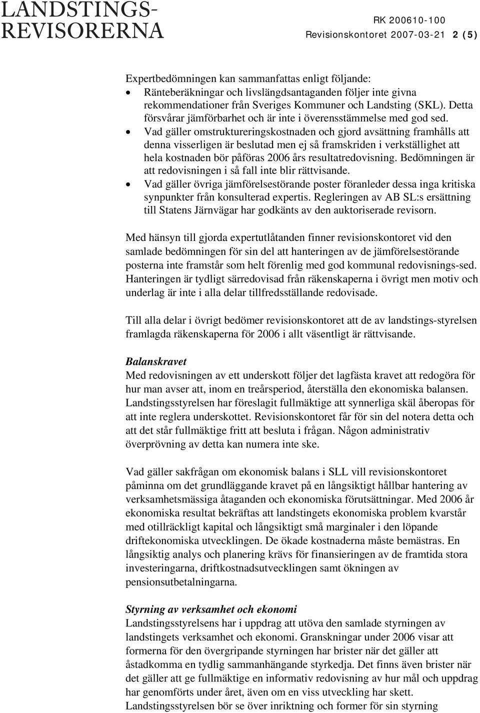 Vad gäller omstruktureringskostnaden och gjord avsättning framhålls att denna visserligen är beslutad men ej så framskriden i verkställighet att hela kostnaden bör påföras 2006 års