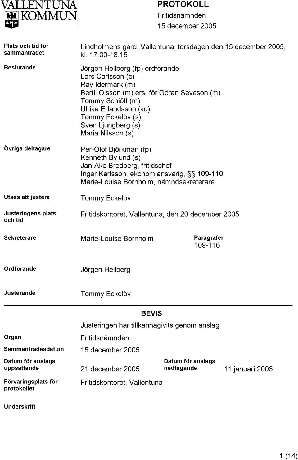 för Göran Seveson (m) Tommy Schiött (m) Ulrika Erlandsson (kd) Tommy Eckelöv (s) Sven Ljungberg (s) Maria Nilsson (s) Per-Olof Björkman (fp) Kenneth Bylund (s) Jan-Åke Bredberg, fritidschef Inger