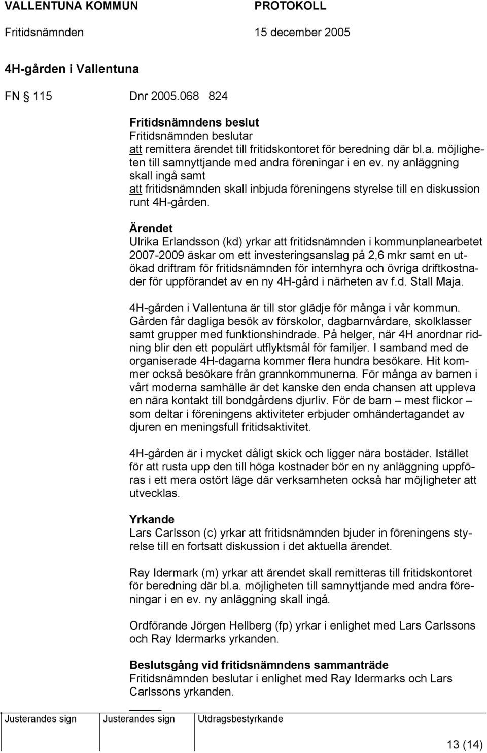 Ärendet Ulrika Erlandsson (kd) yrkar att fritidsnämnden i kommunplanearbetet 2007-2009 äskar om ett investeringsanslag på 2,6 mkr samt en utökad driftram för fritidsnämnden för internhyra och övriga