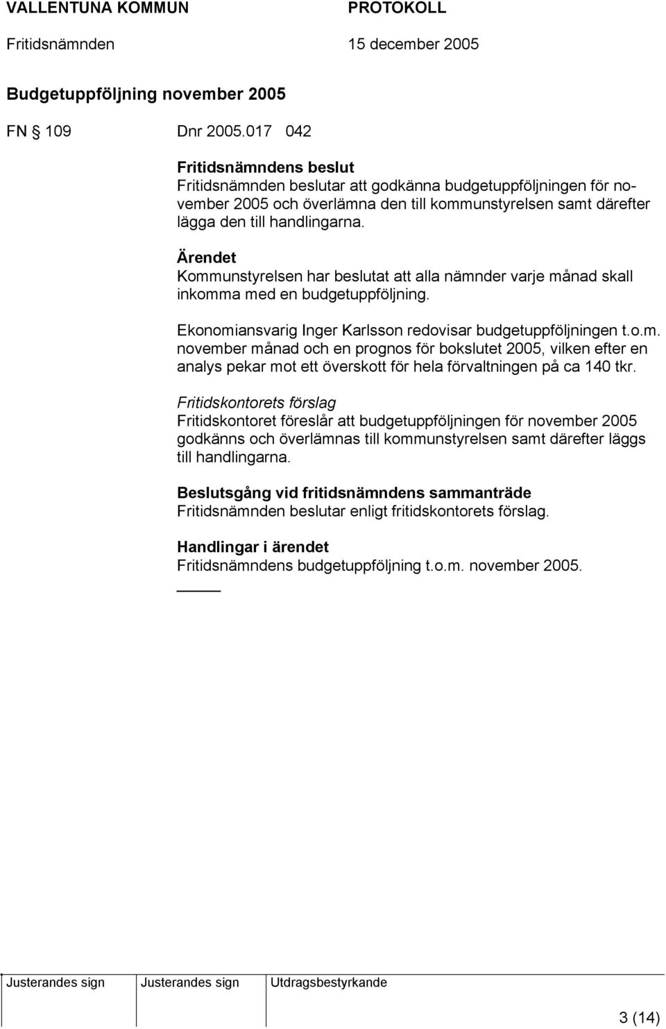 Ärendet Kommunstyrelsen har beslutat att alla nämnder varje månad skall inkomma med en budgetuppföljning. Ekonomiansvarig Inger Karlsson redovisar budgetuppföljningen t.o.m. november månad och en prognos för bokslutet 2005, vilken efter en analys pekar mot ett överskott för hela förvaltningen på ca 140 tkr.