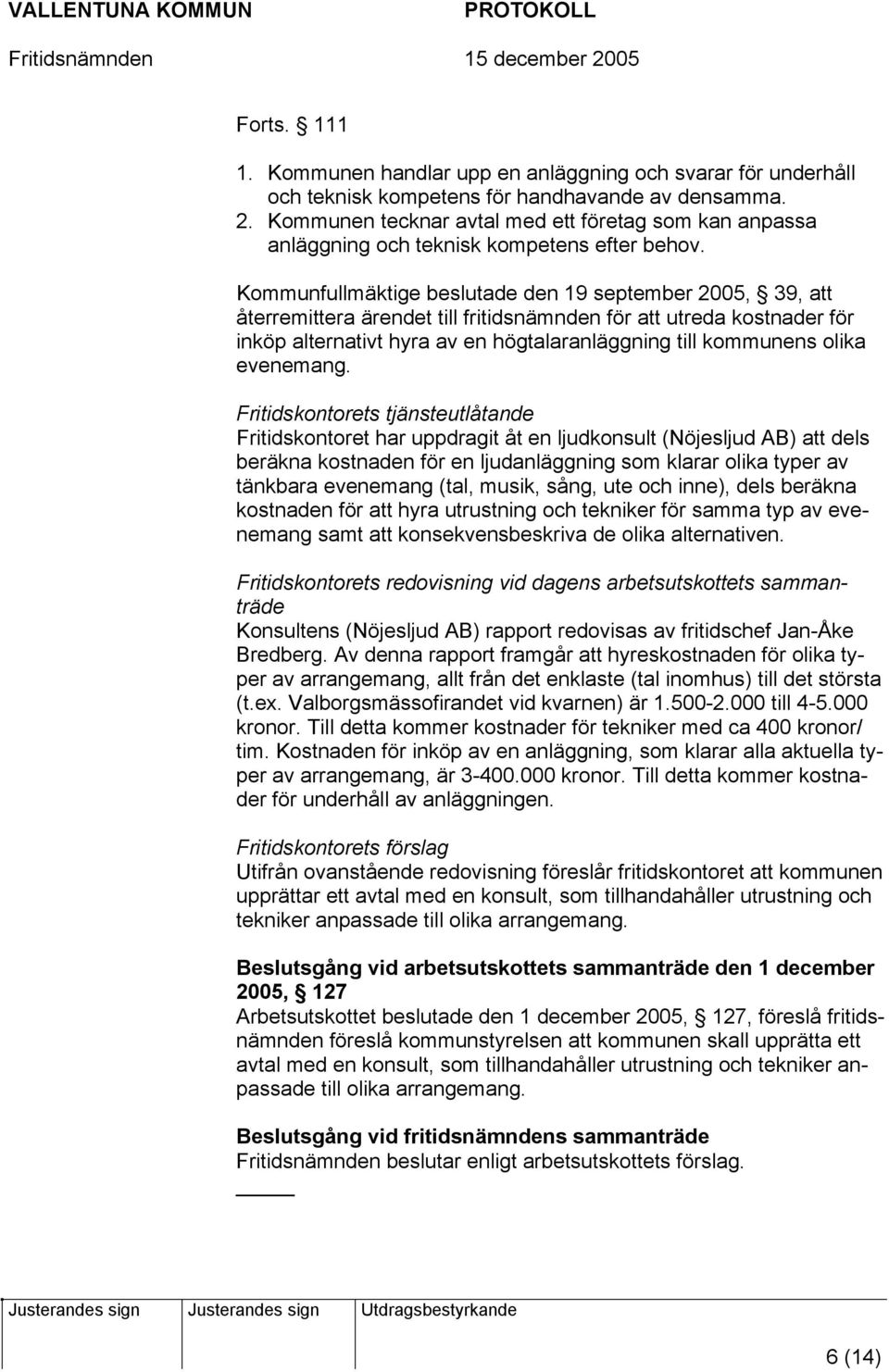 Kommunfullmäktige beslutade den 19 september 2005, 39, att återremittera ärendet till fritidsnämnden för att utreda kostnader för inköp alternativt hyra av en högtalaranläggning till kommunens olika