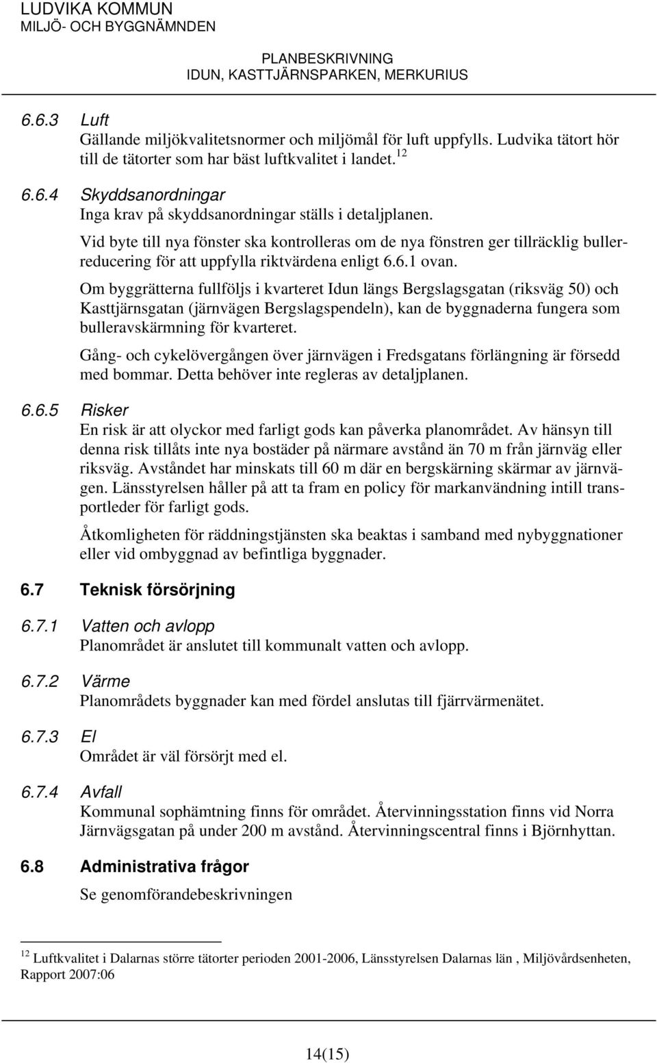 Om byggrätterna fullföljs i kvarteret Idun längs Bergslagsgatan (riksväg 50) och Kasttjärnsgatan (järnvägen Bergslagspendeln), kan de byggnaderna fungera som bulleravskärmning för kvarteret.