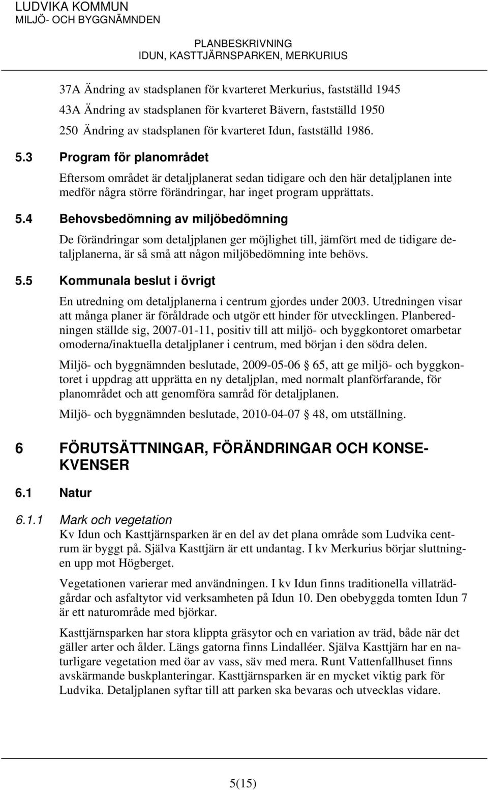 4 Behovsbedömning av miljöbedömning De förändringar som detaljplanen ger möjlighet till, jämfört med de tidigare detaljplanerna, är så små att någon miljöbedömning inte behövs. 5.