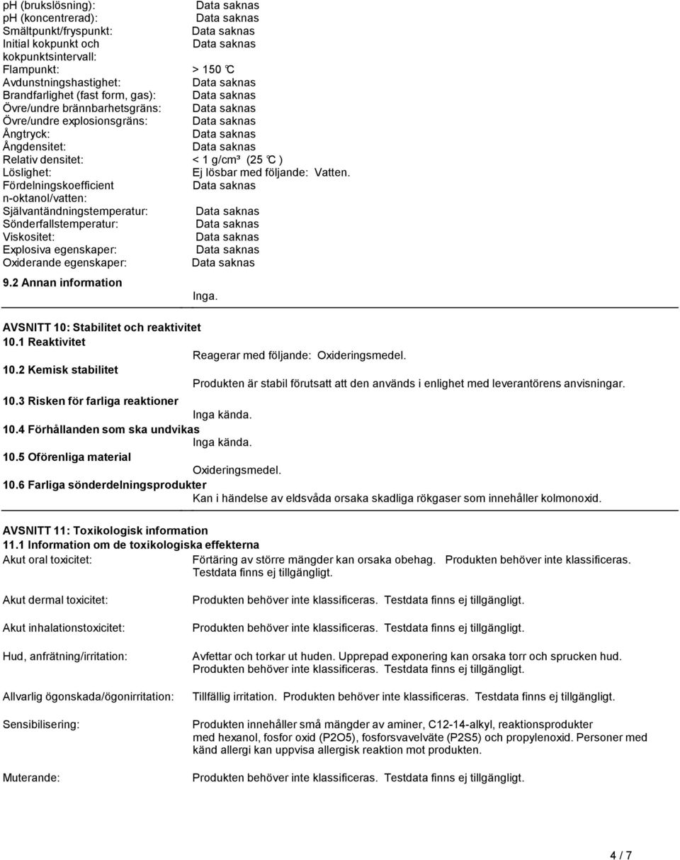 Självantändningstemperatur: Sönderfallstemperatur: Viskositet: Explosiva egenskaper: Oxiderande egenskaper: 92 Annan information Inga AVSNITT 10: Stabilitet och reaktivitet 101 Reaktivitet Reagerar