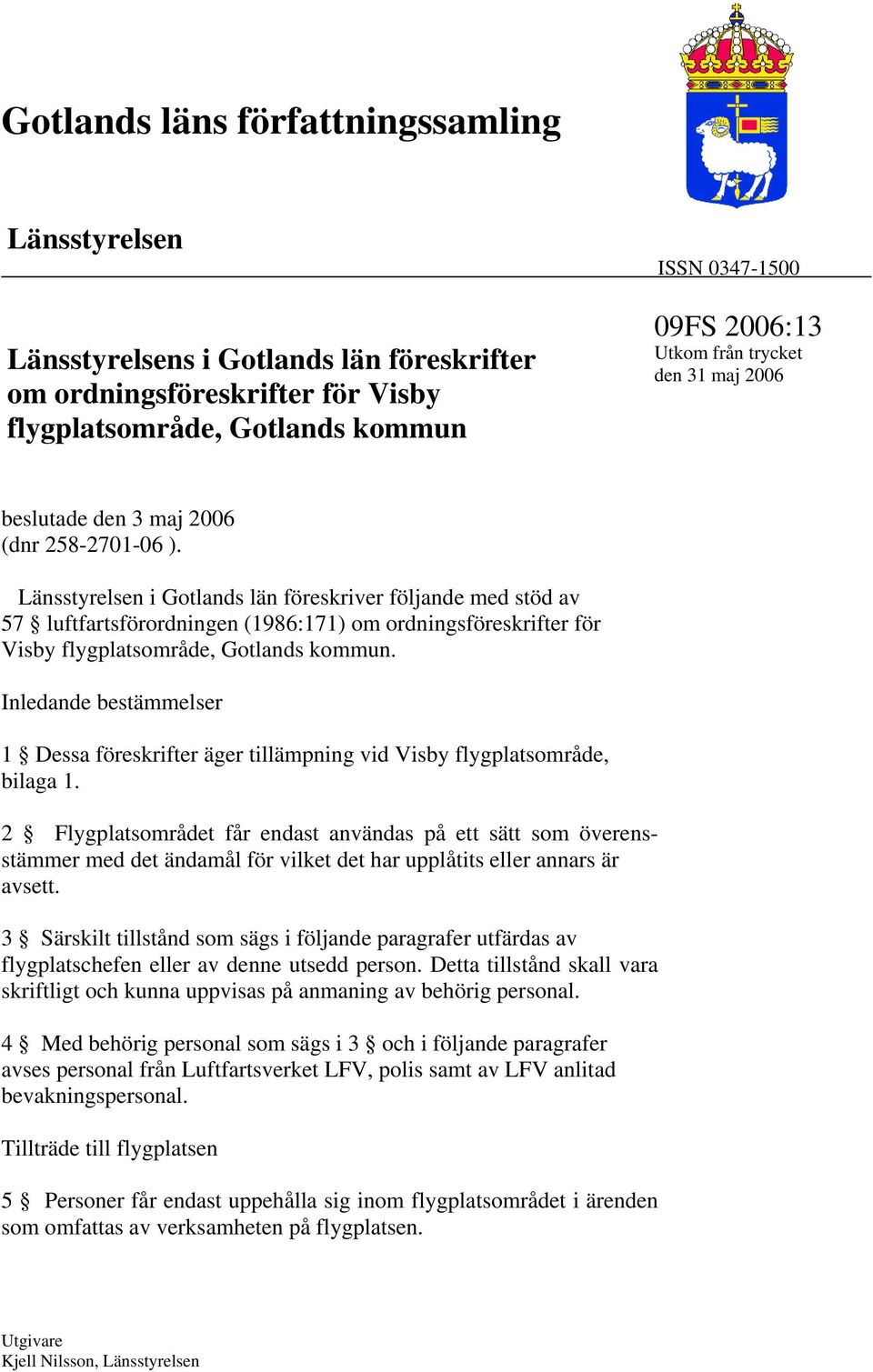 Länsstyrelsen i Gotlands län föreskriver följande med stöd av 57 luftfartsförordningen (1986:171) om ordningsföreskrifter för Visby flygplatsområde, Gotlands kommun.