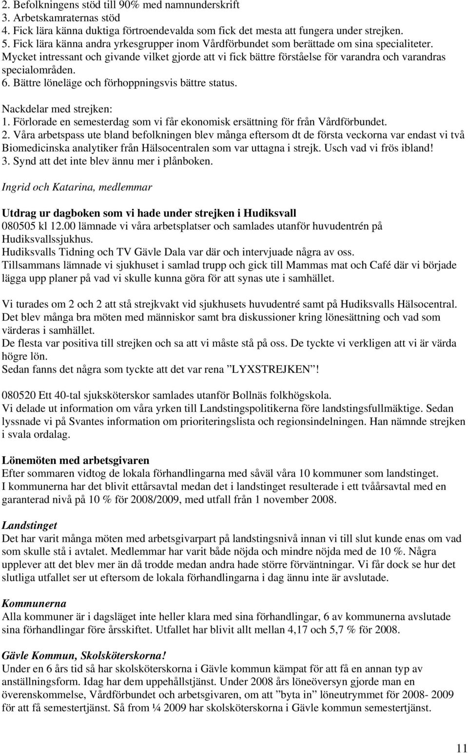 Mycket intressant och givande vilket gjorde att vi fick bättre förståelse för varandra och varandras specialområden. 6. Bättre löneläge och förhoppningsvis bättre status. Nackdelar med strejken: 1.