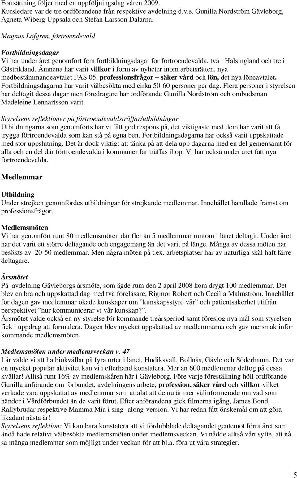 Ämnena har varit villkor i form av nyheter inom arbetsrätten, nya medbestämmandeavtalet FAS 05, professionsfrågor säker vård och lön, det nya löneavtalet.