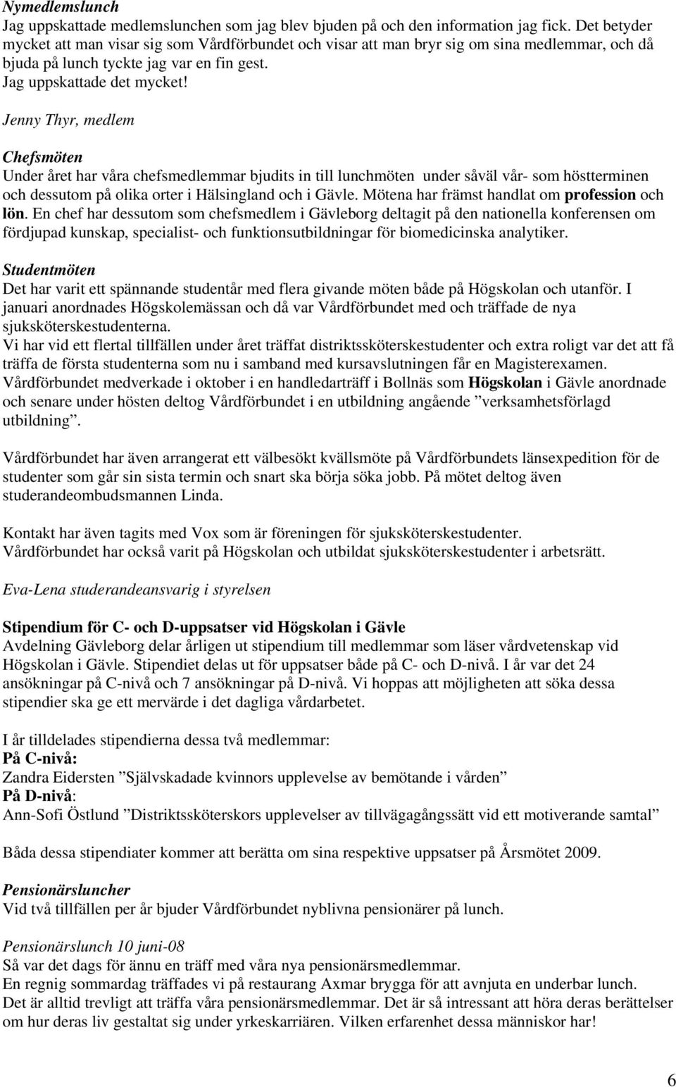 Jenny Thyr, medlem Chefsmöten Under året har våra chefsmedlemmar bjudits in till lunchmöten under såväl vår- som höstterminen och dessutom på olika orter i Hälsingland och i Gävle.