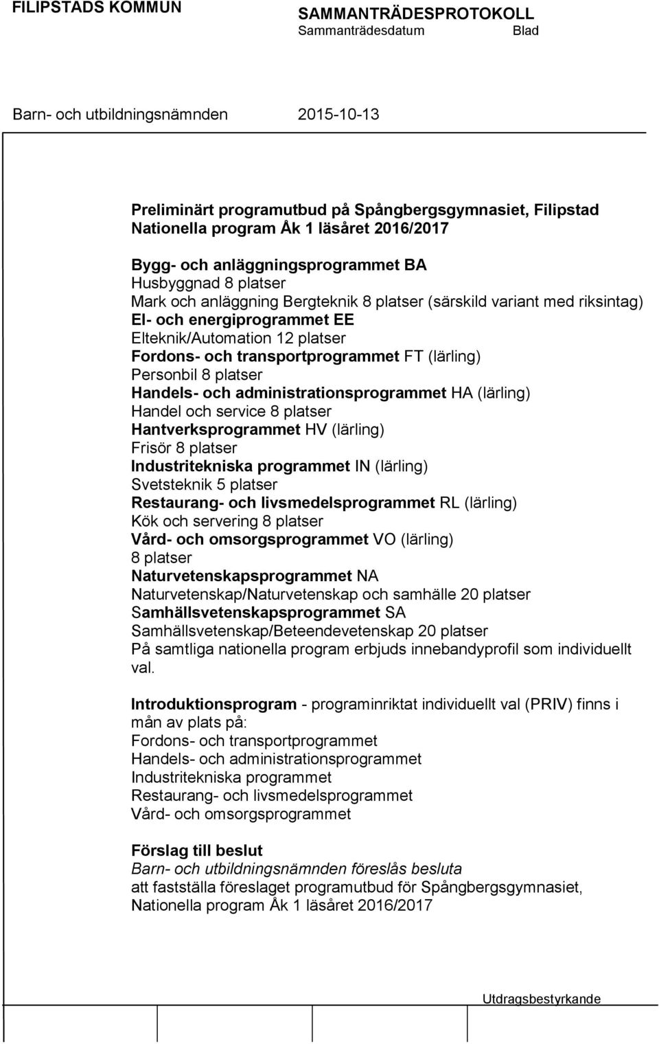 (lärling) Handel och service 8 platser Hantverksprogrammet HV (lärling) Frisör 8 platser Industritekniska programmet IN (lärling) Svetsteknik 5 platser Restaurang- och livsmedelsprogrammet RL