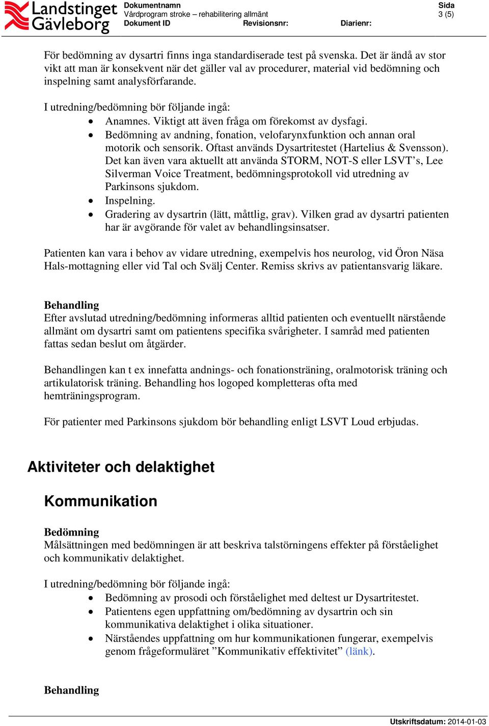 Viktigt att även fråga om förekomst av dysfagi. Bedömning av andning, fonation, velofarynxfunktion och annan oral motorik och sensorik. Oftast används Dysartritestet (Hartelius & Svensson).