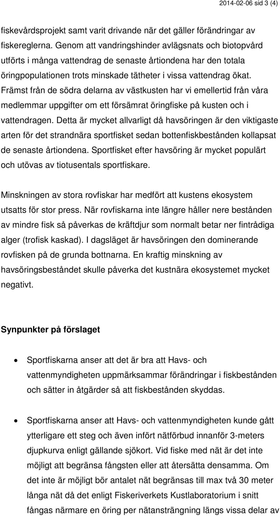 Främst från de södra delarna av västkusten har vi emellertid från våra medlemmar uppgifter om ett försämrat öringfiske på kusten och i vattendragen.