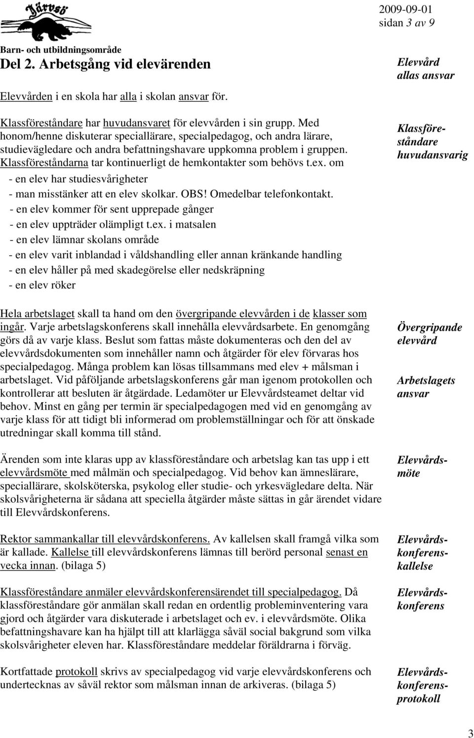 Klassföreståndarna tar kontinuerligt de hemkontakter som behövs t.ex. om - en elev har studiesvårigheter - man misstänker att en elev skolkar. OBS! Omedelbar telefonkontakt.