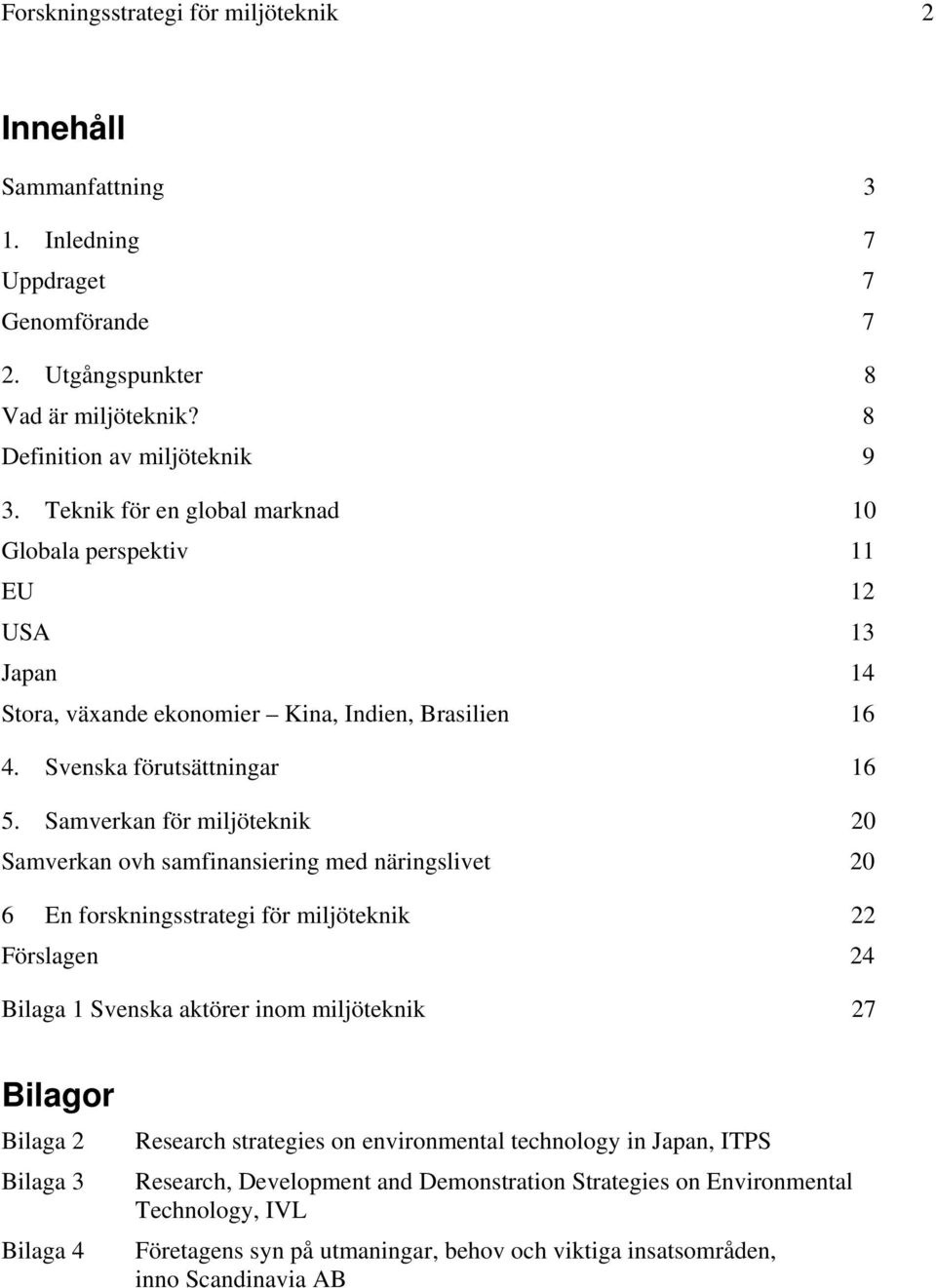 Samverkan för miljöteknik 20 Samverkan ovh samfinansiering med näringslivet 20 6 En forskningsstrategi för miljöteknik 22 Förslagen 24 Bilaga 1 Svenska aktörer inom miljöteknik 27 Bilagor Bilaga