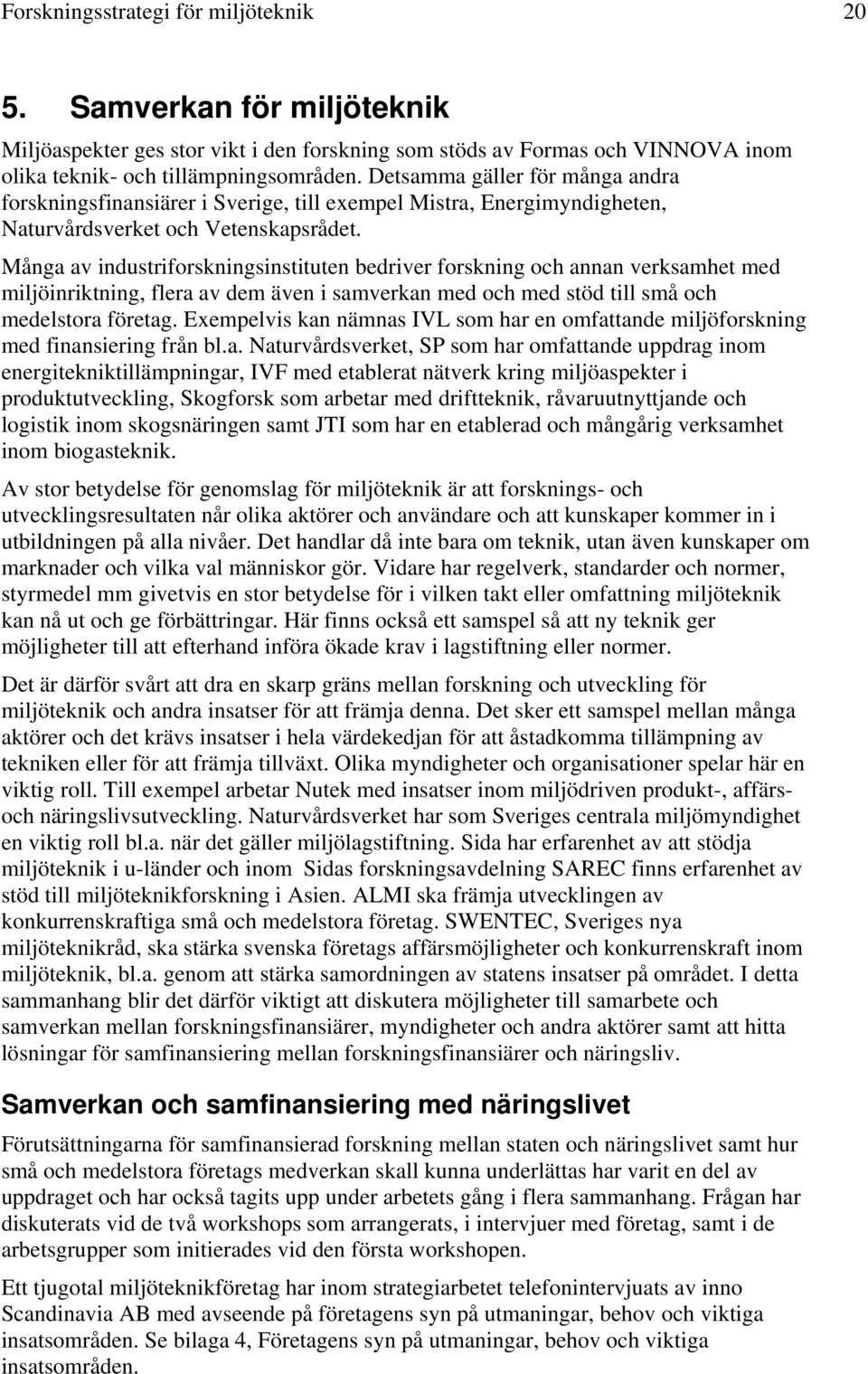 Många av industriforskningsinstituten bedriver forskning och annan verksamhet med miljöinriktning, flera av dem även i samverkan med och med stöd till små och medelstora företag.