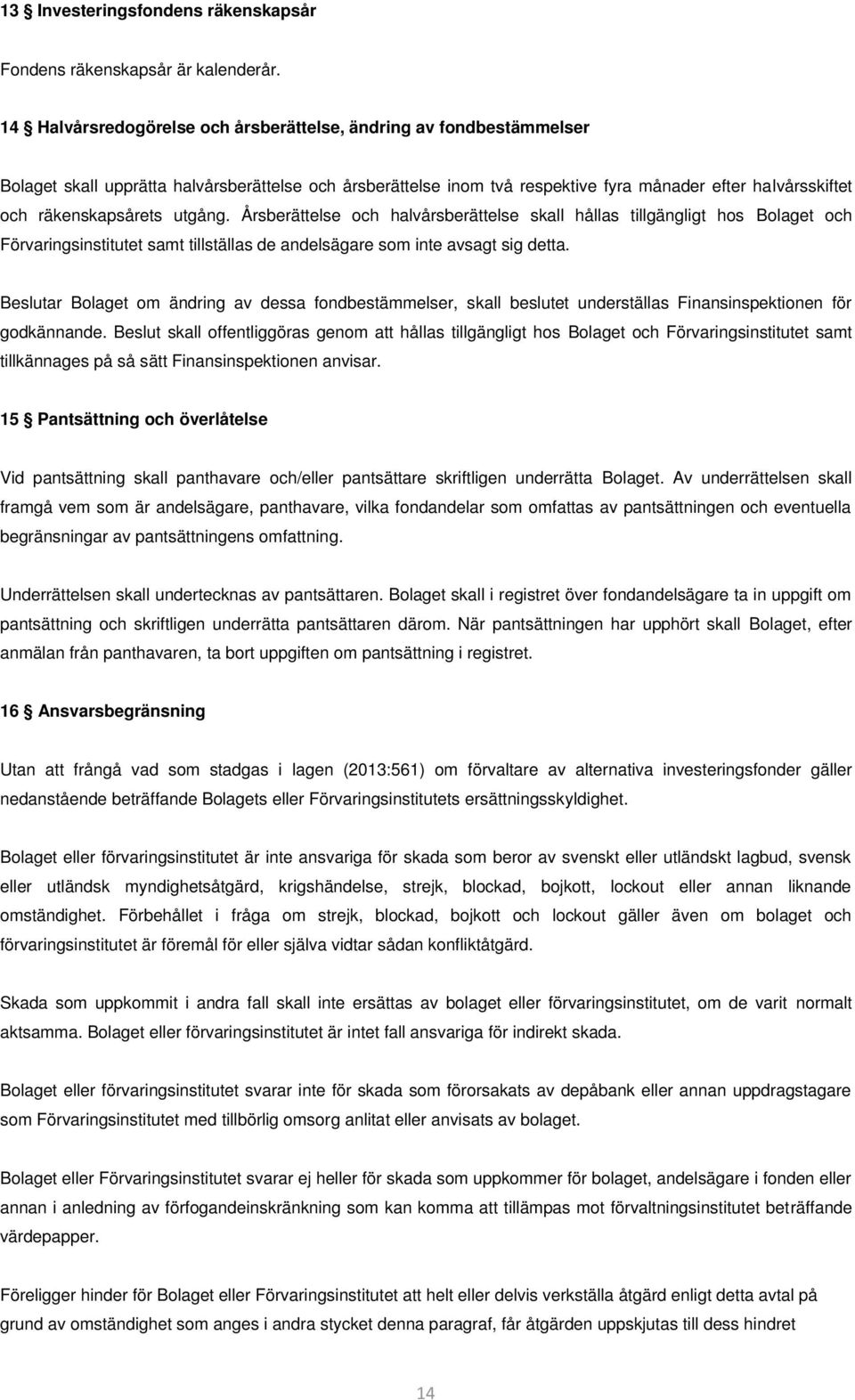 räkenskapsårets utgång. Årsberättelse och halvårsberättelse skall hållas tillgängligt hos Bolaget och Förvaringsinstitutet samt tillställas de andelsägare som inte avsagt sig detta.