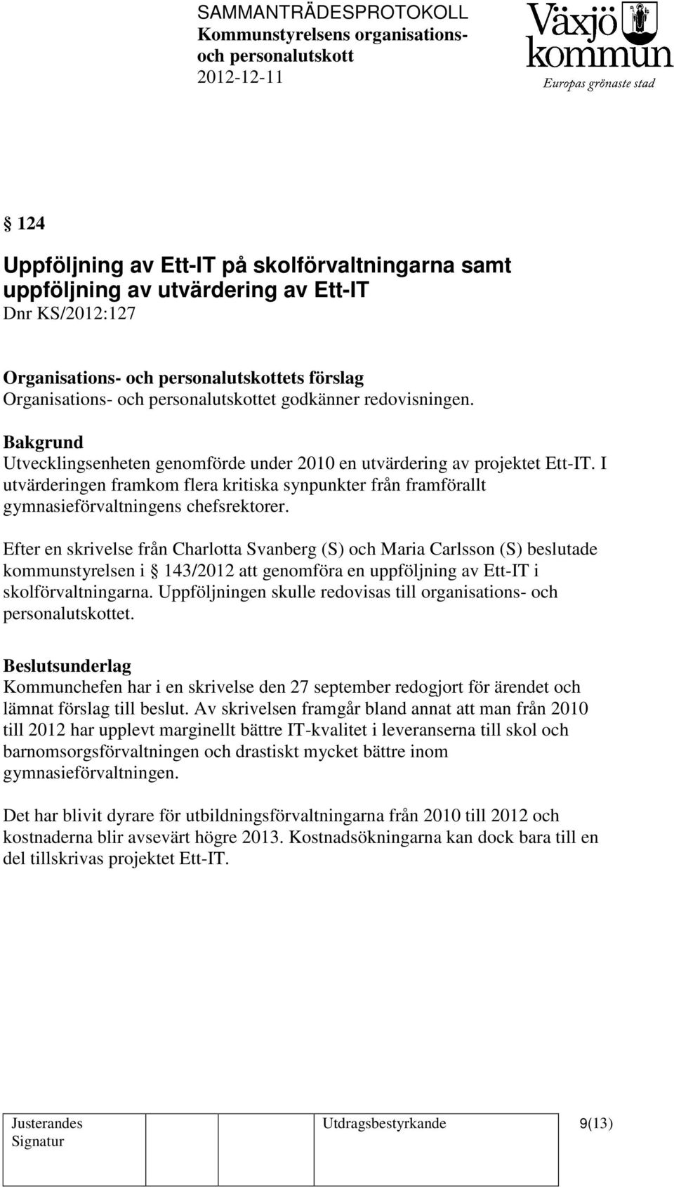 Efter en skrivelse från Charlotta Svanberg (S) och Maria Carlsson (S) beslutade kommunstyrelsen i 143/2012 att genomföra en uppföljning av Ett-IT i skolförvaltningarna.