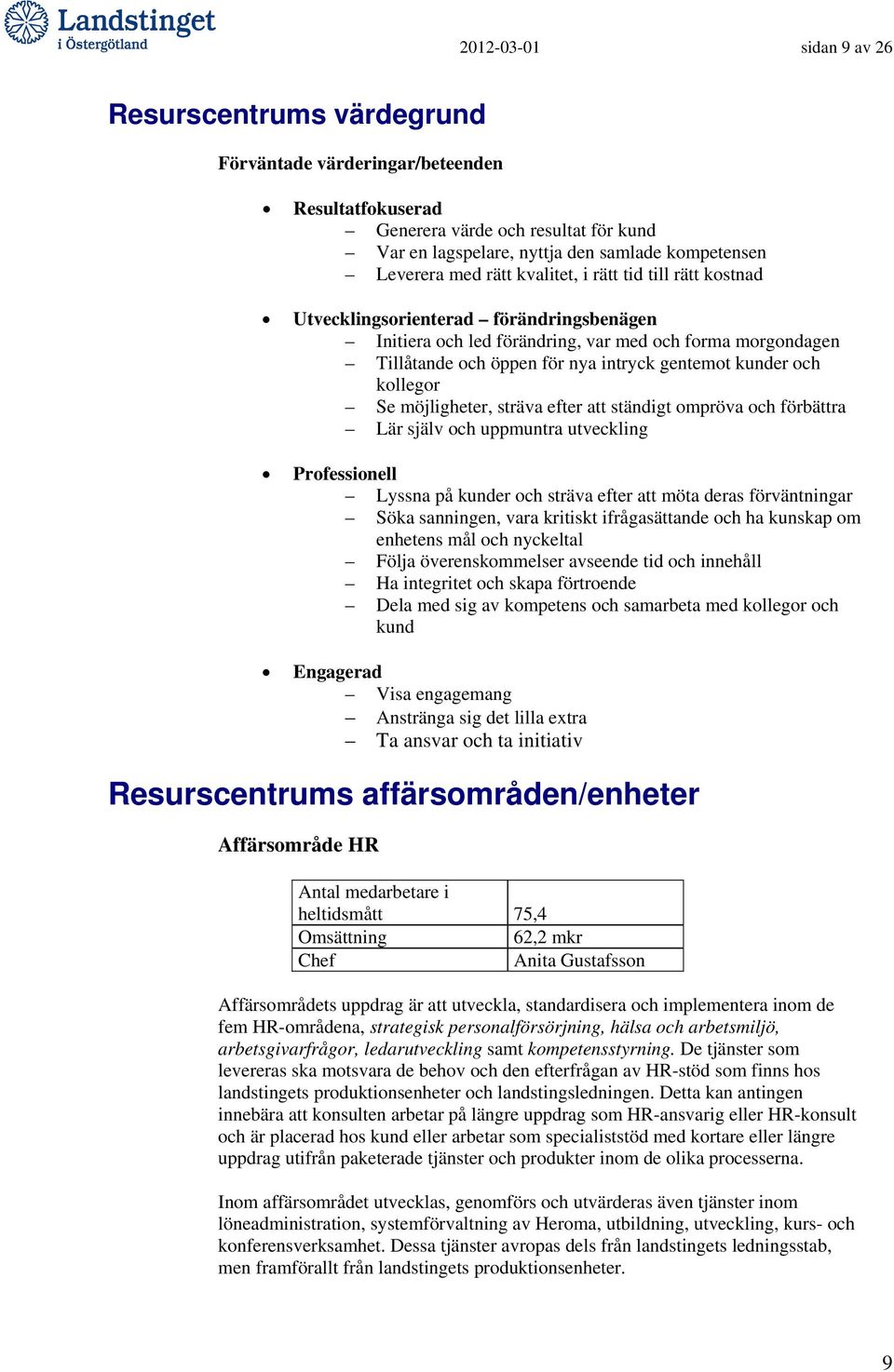 kunder och kollegor Se möjligheter, sträva efter att ständigt ompröva och förbättra Lär själv och uppmuntra utveckling Professionell Lyssna på kunder och sträva efter att möta deras förväntningar