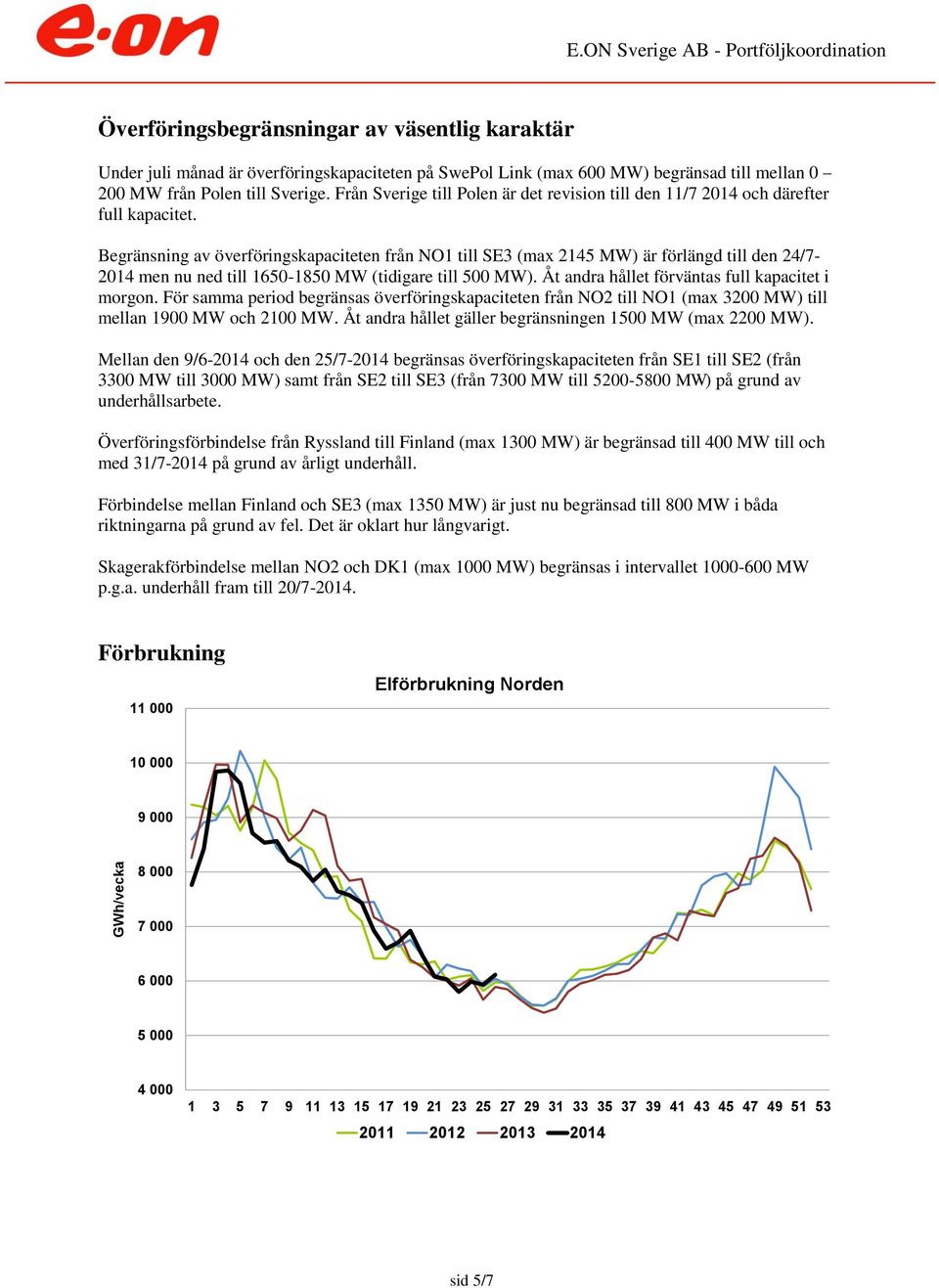 Begränsning av överföringskapaciteten från NO1 till SE3 (max 2145 MW) är förlängd till den 24/7-214 men nu ned till 165-185 MW (tidigare till 5 MW). Åt andra hållet förväntas full kapacitet i morgon.