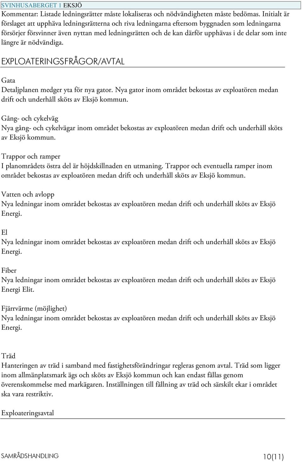 som inte längre är nödvändiga. EXPLOATERINGSFRÅGOR/AVTAL Gata Detaljplanen medger yta för nya gator. Nya gator inom området bekostas av exploatören medan drift och underhåll sköts av Eksjö kommun.