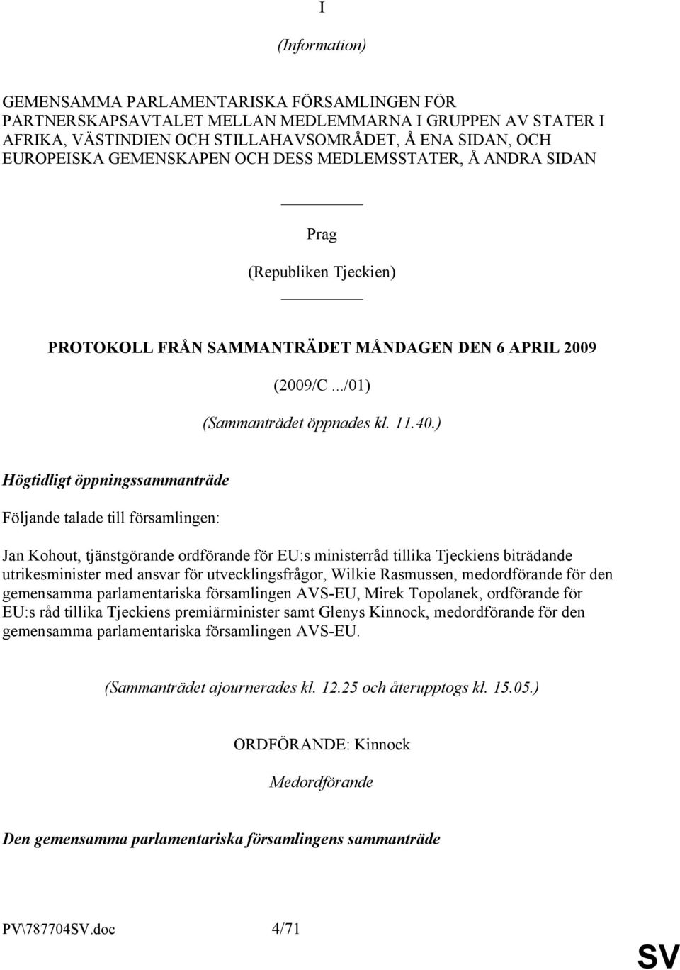 ) Högtidligt öppningssammanträde Följande talade till församlingen: Jan Kohout, tjänstgörande ordförande för EU:s ministerråd tillika Tjeckiens biträdande utrikesminister med ansvar för