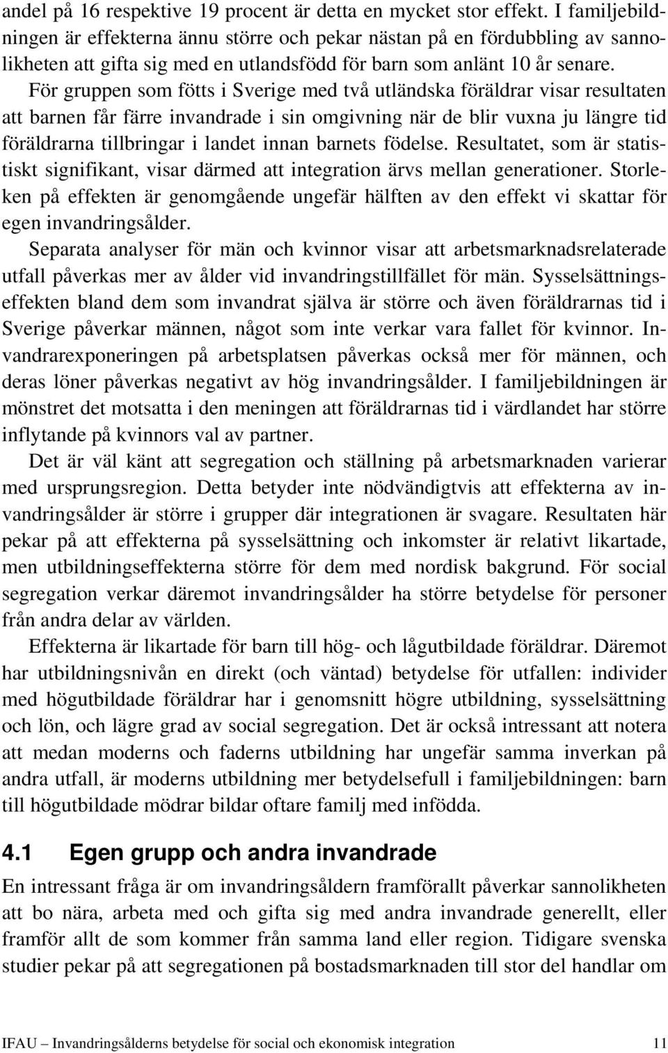 För gruppen som fötts i Sverige med två utländska föräldrar visar resultaten att barnen får färre invandrade i sin omgivning när de blir vuxna ju längre tid föräldrarna tillbringar i landet innan