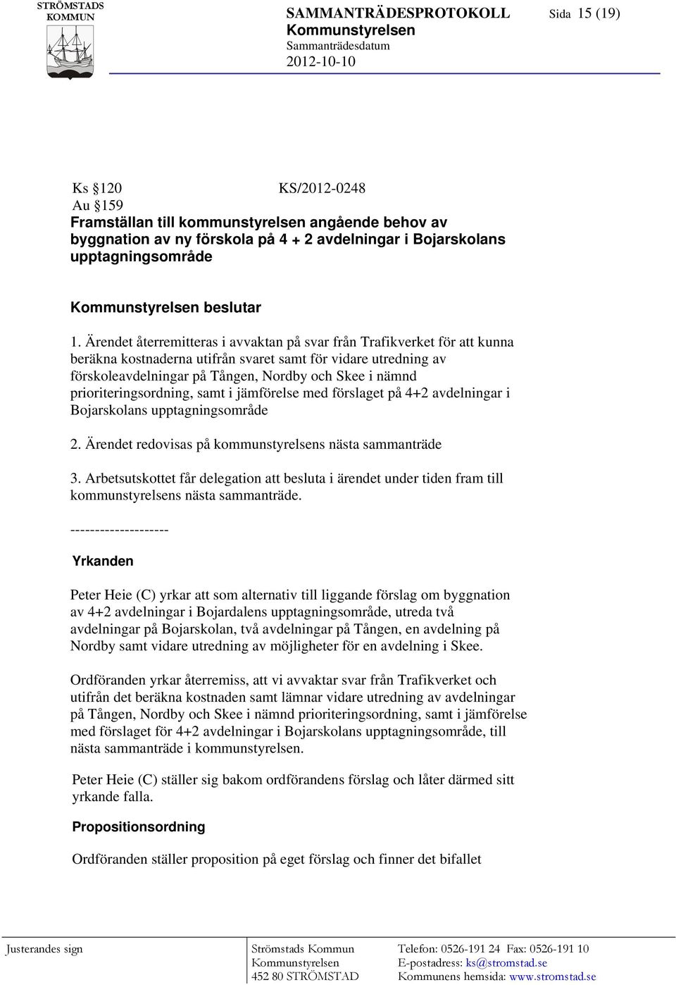 återremitteras i avvaktan på svar från Trafikverket för att kunna beräkna kostnaderna utifrån svaret samt för vidare utredning av förskoleavdelningar på Tången, Nordby och Skee i nämnd