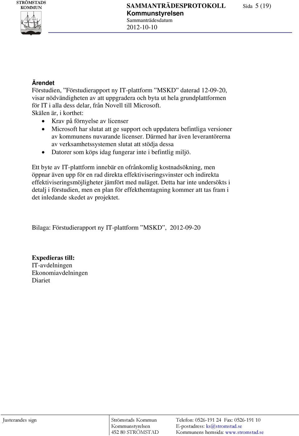 Därmed har även leverantörerna av verksamhetssystemen slutat att stödja dessa Datorer som köps idag fungerar inte i befintlig miljö.