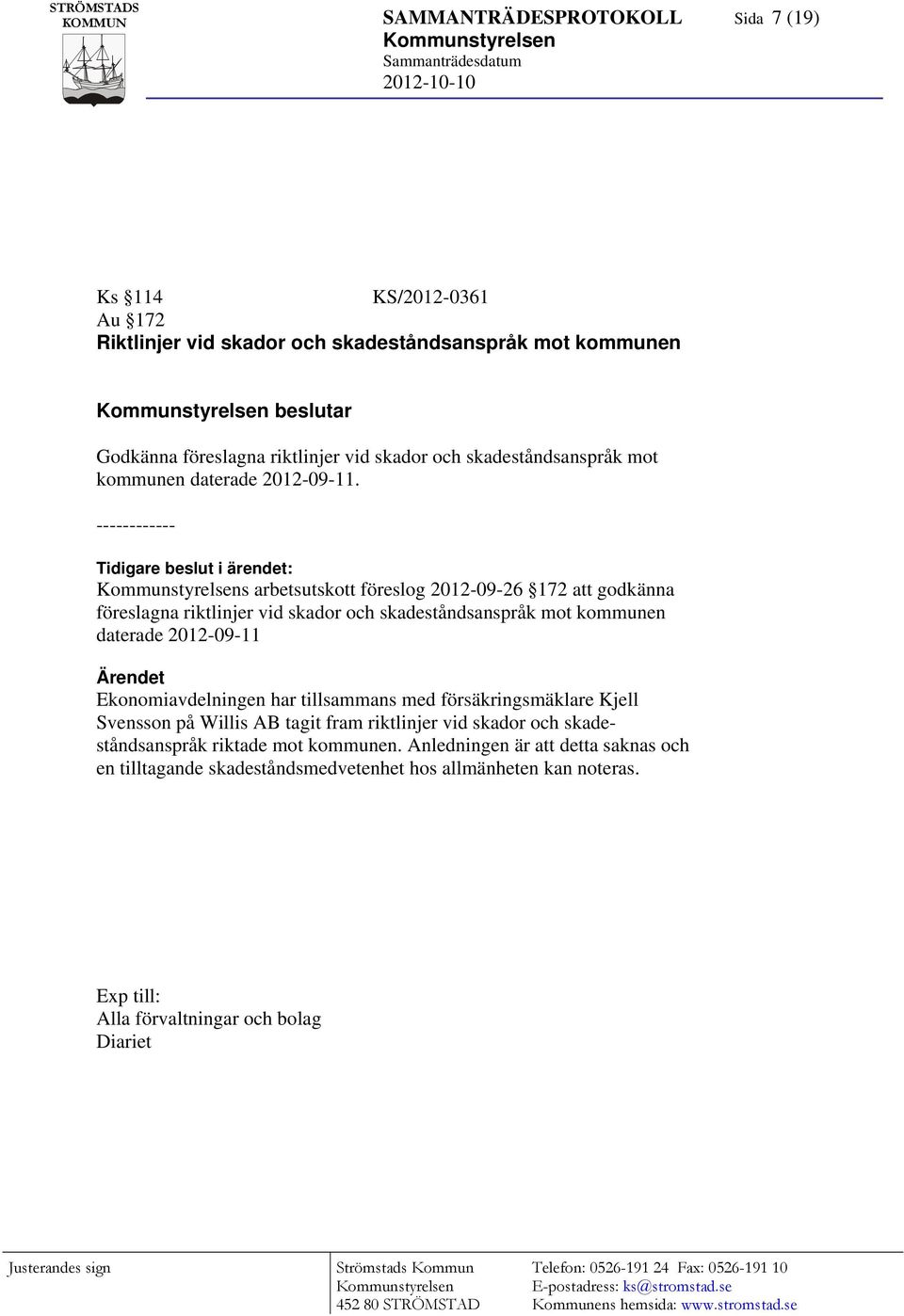 ------------ Tidigare beslut i ärendet: s arbetsutskott föreslog 2012-09-26 172 att godkänna föreslagna riktlinjer vid skador och skadeståndsanspråk mot kommunen daterade