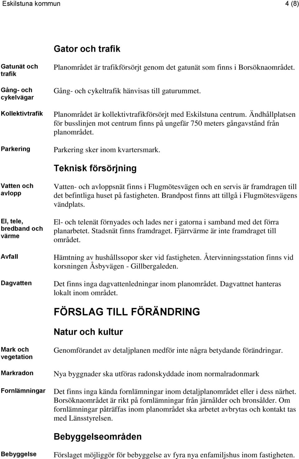 Ändhållplatsen för busslinjen mot centrum finns på ungefär 750 meters gångavstånd från planområdet. Parkering sker inom kvartersmark.