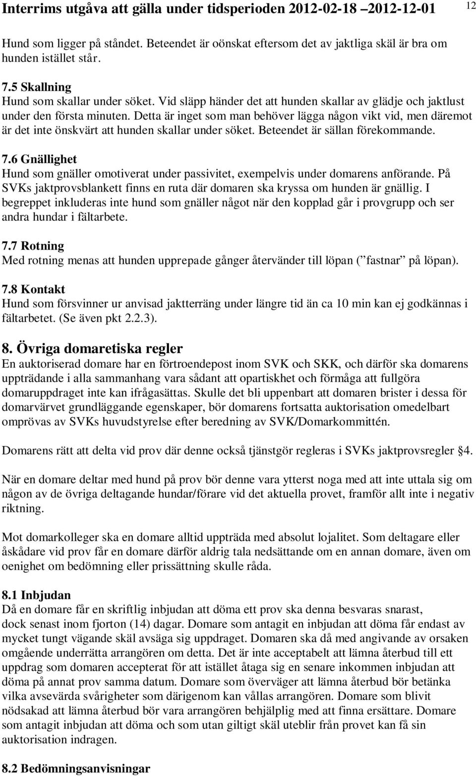 Detta är inget som man behöver lägga någon vikt vid, men däremot är det inte önskvärt att hunden skallar under söket. Beteendet är sällan förekommande. 7.