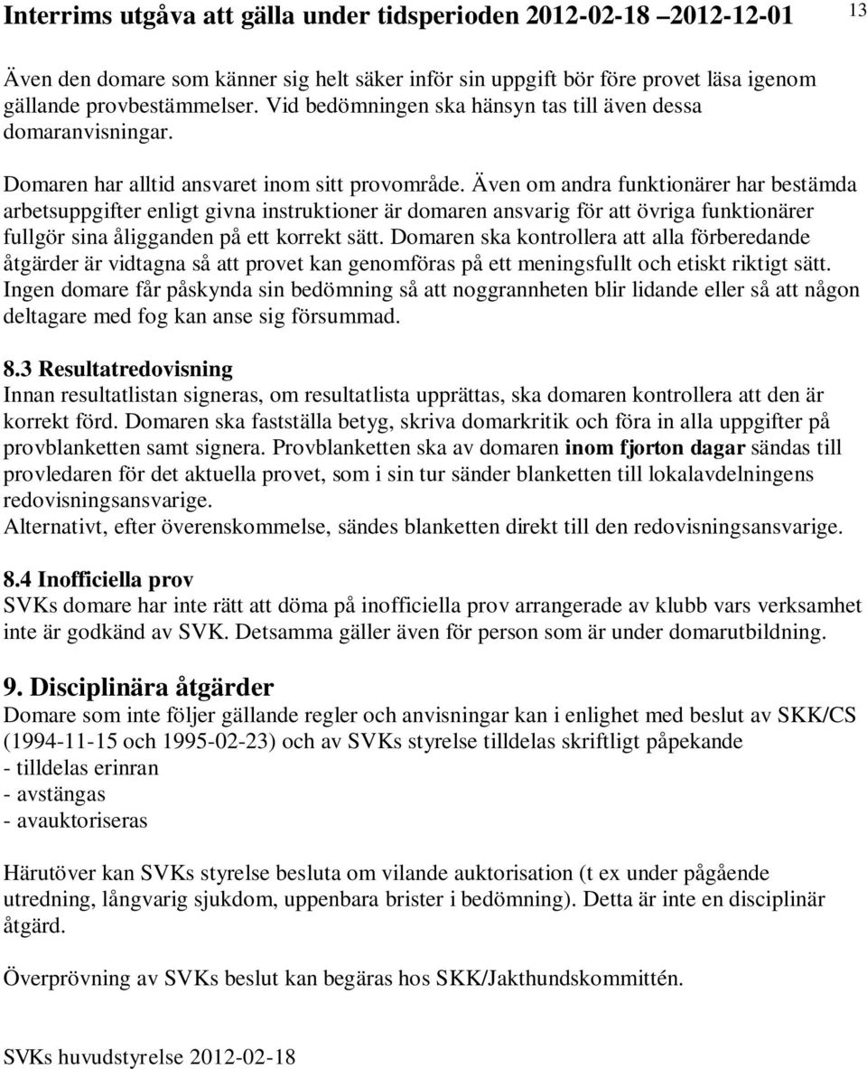 Även om andra funktionärer har bestämda arbetsuppgifter enligt givna instruktioner är domaren ansvarig för att övriga funktionärer fullgör sina åligganden på ett korrekt sätt.