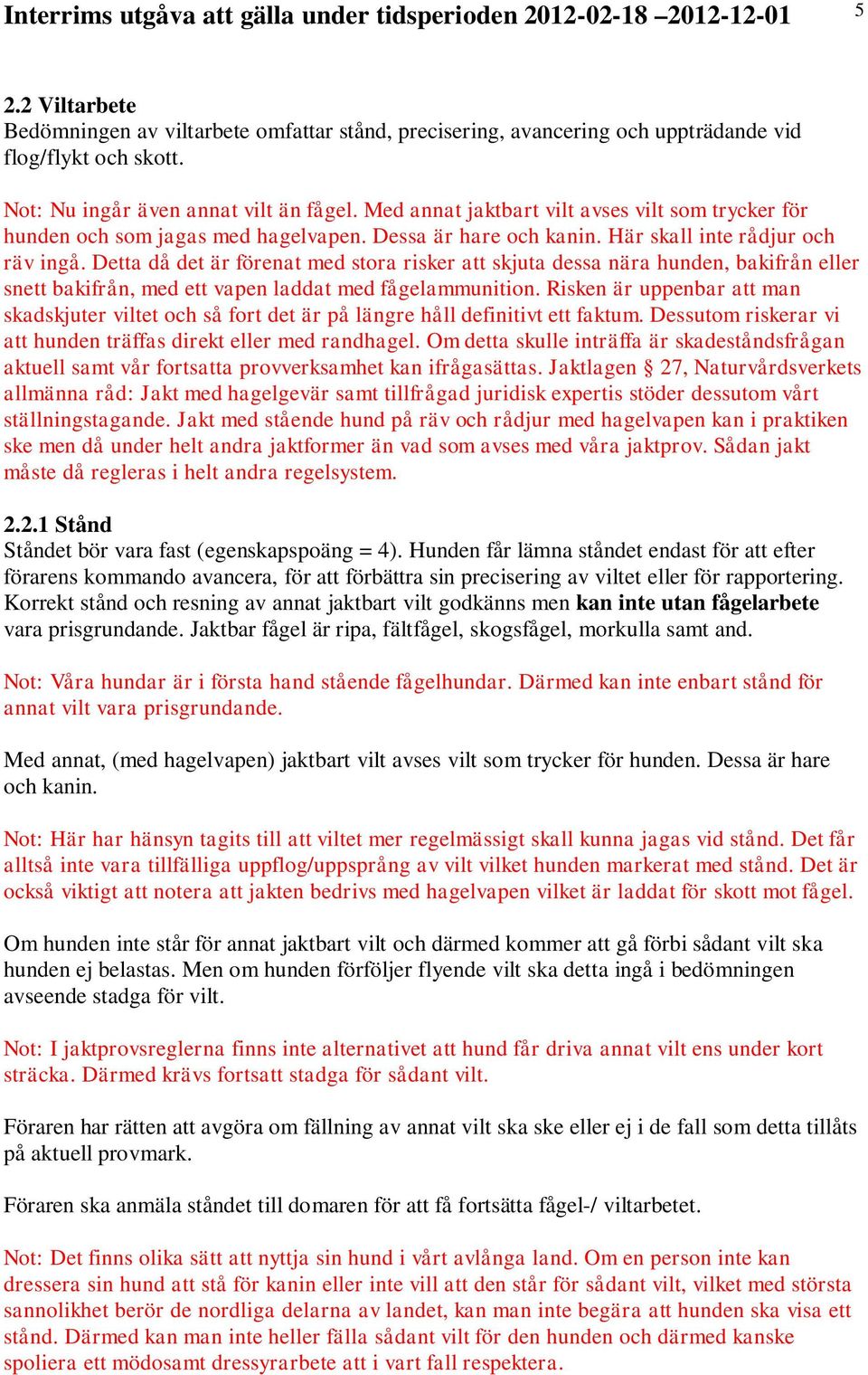 Detta då det är förenat med stora risker att skjuta dessa nära hunden, bakifrån eller snett bakifrån, med ett vapen laddat med fågelammunition.