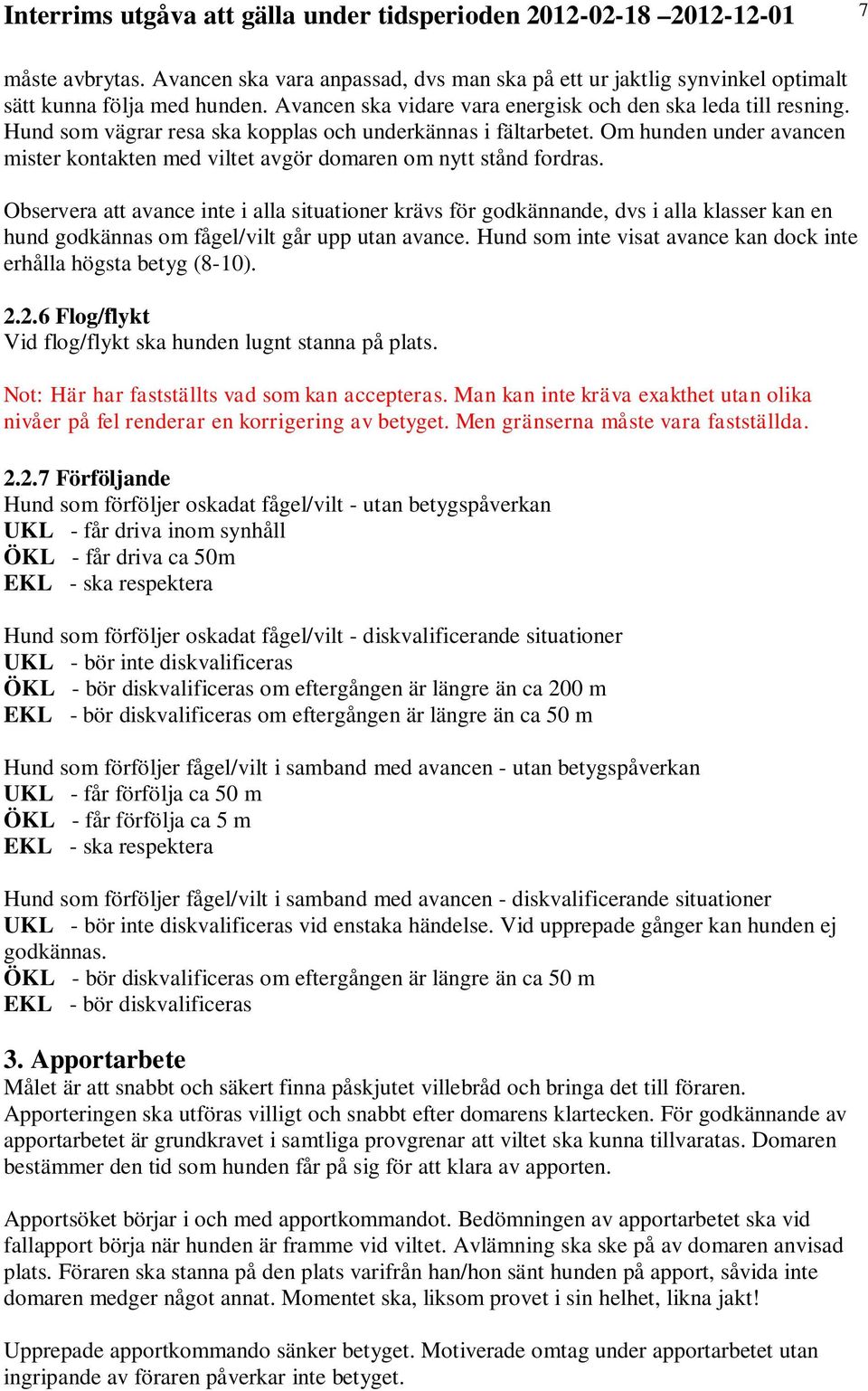 Observera att avance inte i alla situationer krävs för godkännande, dvs i alla klasser kan en hund godkännas om fågel/vilt går upp utan avance.