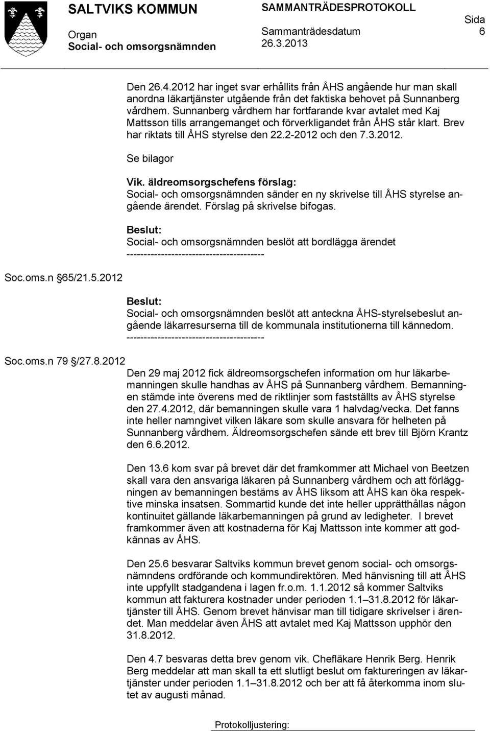 äldreomsorgschefens förslag: sänder en ny skrivelse till ÅHS styrelse angående ärendet. Förslag på skrivelse bifogas. beslöt att bordlägga ärendet ---------------------------------------- Soc.oms.n 65/21.