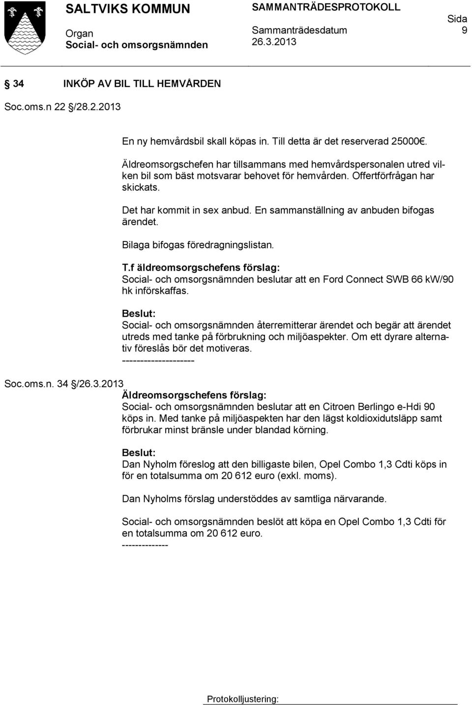 En sammanställning av anbuden bifogas ärendet. Bilaga bifogas föredragningslistan. T.f äldreomsorgschefens förslag: beslutar att en Ford Connect SWB 66 kw/90 hk införskaffas.