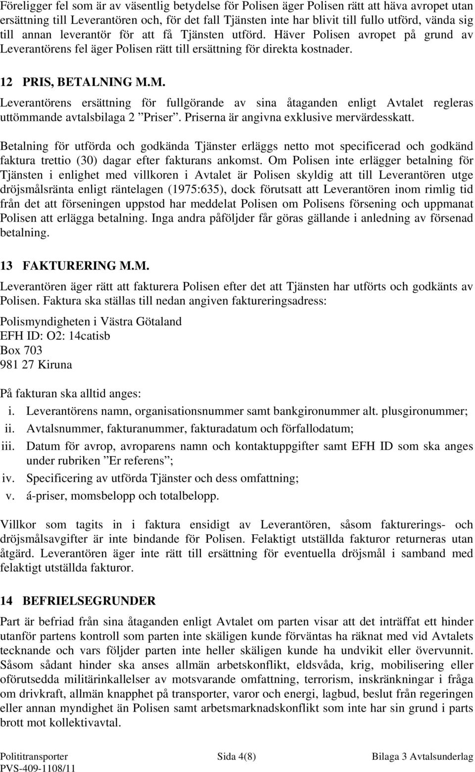 M. Leverantörens ersättning för fullgörande av sina åtaganden enligt Avtalet regleras uttömmande avtalsbilaga 2 Priser. Priserna är angivna exklusive mervärdesskatt.