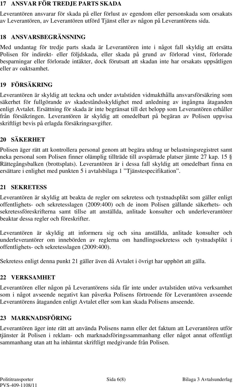 18 ANSVARSBEGRÄNSNING Med undantag för tredje parts skada är Leverantören inte i något fall skyldig att ersätta Polisen för indirekt- eller följdskada, eller skada på grund av förlorad vinst,