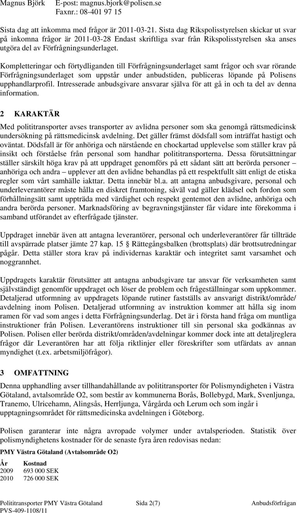 Kompletteringar och förtydliganden till Förfrågningsunderlaget samt frågor och svar rörande Förfrågningsunderlaget som uppstår under anbudstiden, publiceras löpande på Polisens upphandlarprofil.