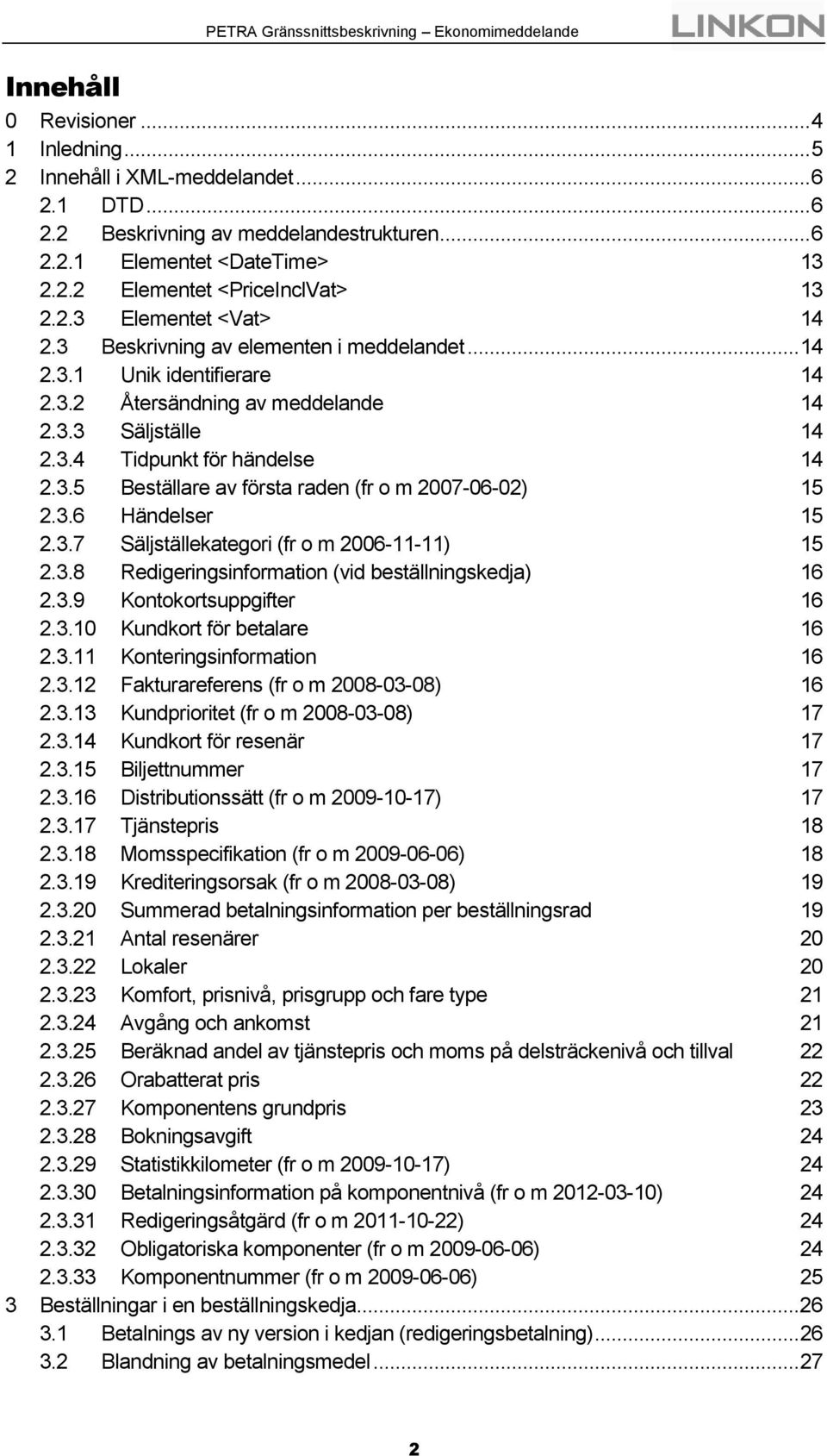 3.6 Händelser 15 2.3.7 Säljställekategori (fr o m 2006-11-11) 15 2.3.8 Redigeringsinformation (vid beställningskedja) 16 2.3.9 Kontokortsuppgifter 16 2.3.10 Kundkort för betalare 16 2.3.11 Konteringsinformation 16 2.