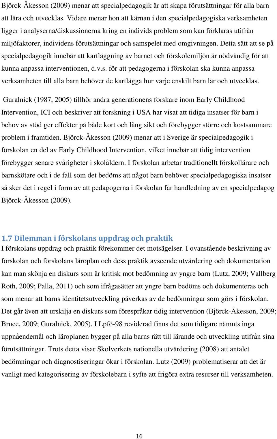 samspelet med omgivningen. Detta sätt att se på specialpedagogik innebär att kartläggning av barnet och förskolemiljön är nödvändig för att kunna anpassa interventionen, d.v.s. för att pedagogerna i förskolan ska kunna anpassa verksamheten till alla barn behöver de kartlägga hur varje enskilt barn lär och utvecklas.