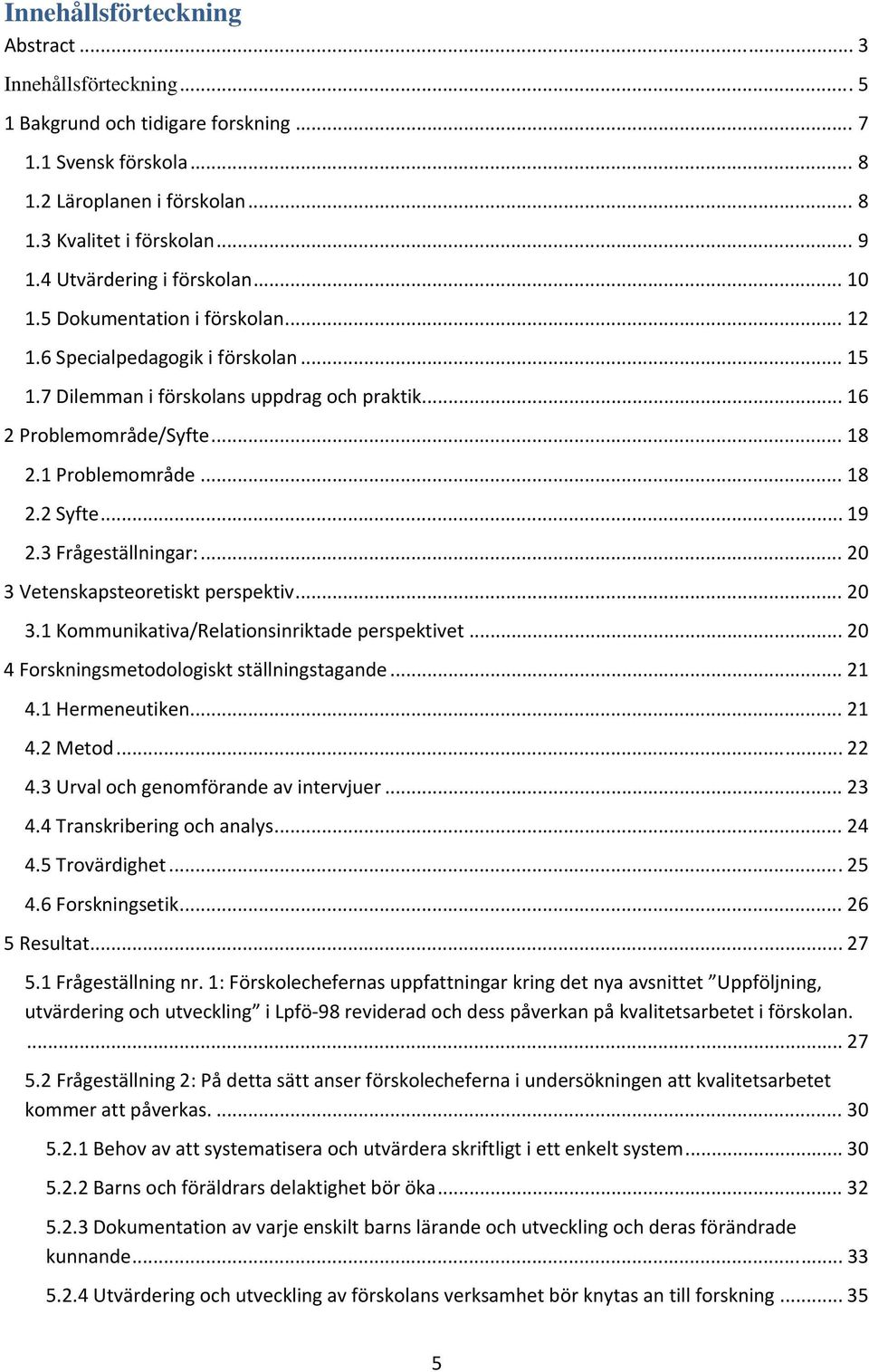 1 Problemområde... 18 2.2 Syfte... 19 2.3 Frågeställningar:... 20 3 Vetenskapsteoretiskt perspektiv... 20 3.1 Kommunikativa/Relationsinriktade perspektivet.