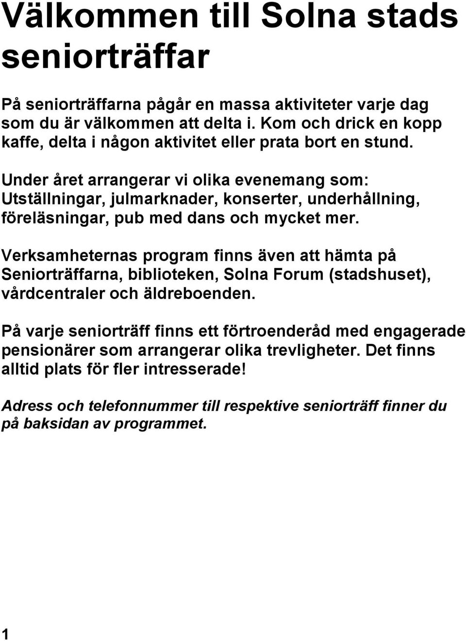 Under året arrangerar vi olika evenemang som: Utställningar, julmarknader, konserter, underhållning, föreläsningar, pub med dans och mycket mer.