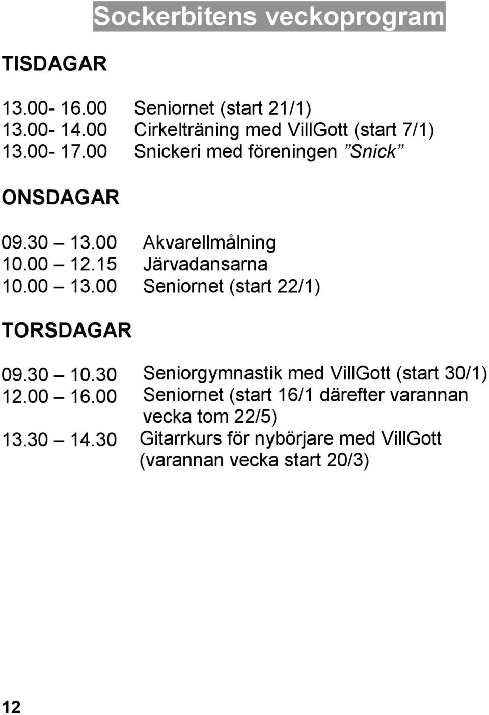 15 10.00 13.00 Akvarellmålning Järvadansarna Seniornet (start 22/1) TORSDAGAR 09.30 10.30 12.00 16.00 13.30 14.