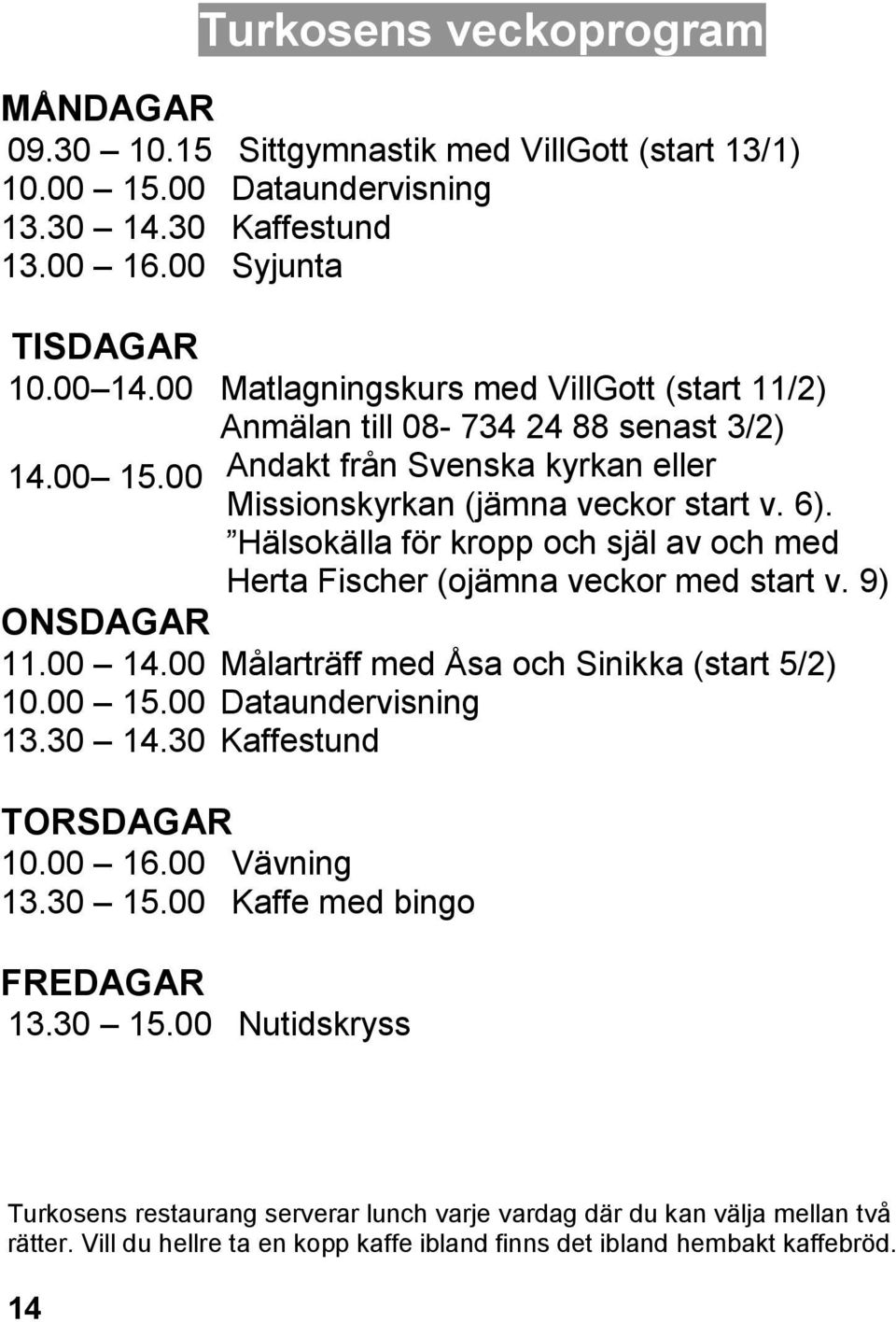 30 Turkosens veckoprogram Sittgymnastik med VillGott (start 13/1) Dataundervisning Kaffestund Syjunta Matlagningskurs med VillGott (start 11/2) Anmälan till 08-734 24 88 senast 3/2) Andakt från