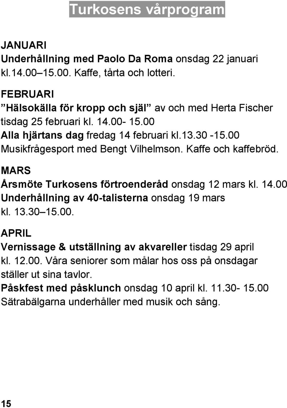 00 Musikfrågesport med Bengt Vilhelmson. Kaffe och kaffebröd. MARS Årsmöte Turkosens förtroenderåd onsdag 12 mars kl. 14.00 Underhållning av 40-talisterna onsdag 19 mars kl.