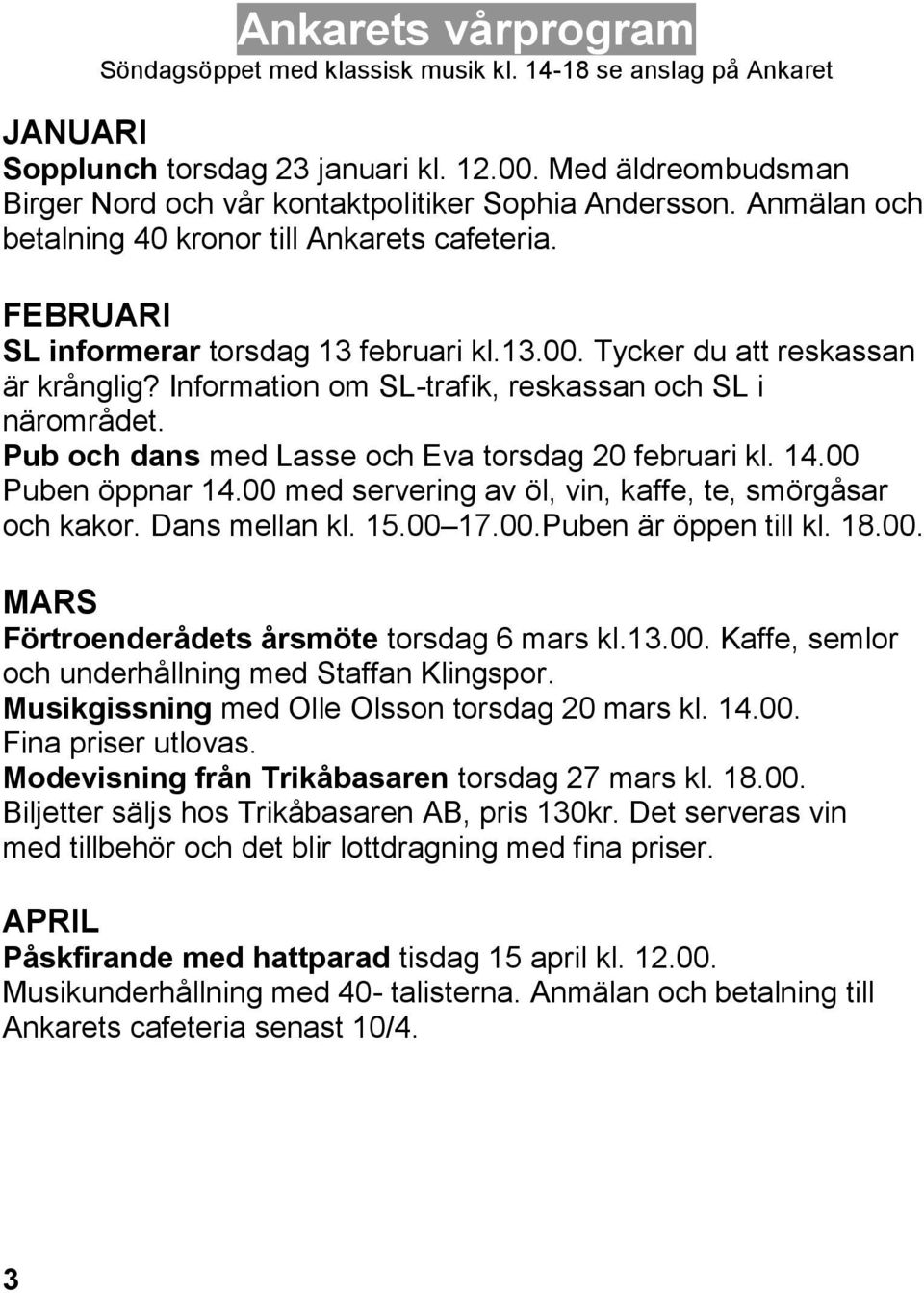 Tycker du att reskassan är krånglig? Information om SL-trafik, reskassan och SL i närområdet. Pub och dans med Lasse och Eva torsdag 20 februari kl. 14.00 Puben öppnar 14.