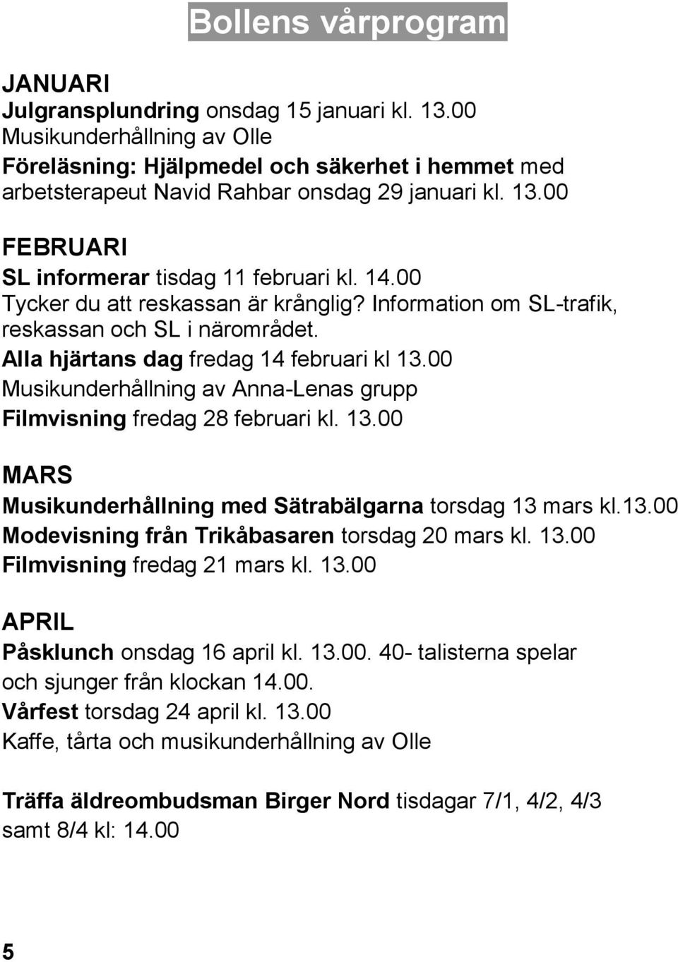 00 Musikunderhållning av Anna-Lenas grupp Filmvisning fredag 28 februari kl. 13.00 MARS Musikunderhållning med Sätrabälgarna torsdag 13 mars kl.13.00 Modevisning från Trikåbasaren torsdag 20 mars kl.