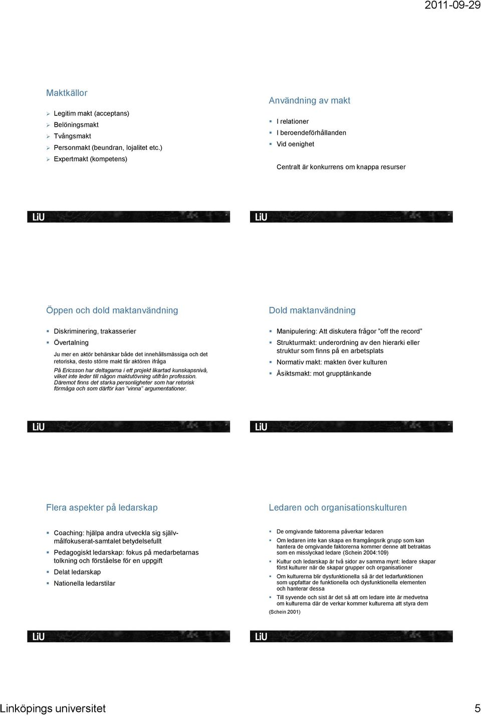 Övertalning Ju mer en aktör behärskar både det innehållsmässiga och det retoriska, desto större makt får aktören ifråga På Ericsson har deltagarna i ett projekt likartad kunskapsnivå, vilket inte
