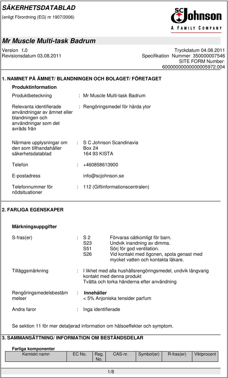 nödsituationer info@scjohnson.se : 112 (Giftinformationscentralen) 2. FARLIGA EGENSKAPER Märkningsuppgifter S-fras(er) : S 2 Förvaras oåtkomligt för barn. S23 Undvik inandning av dimma.